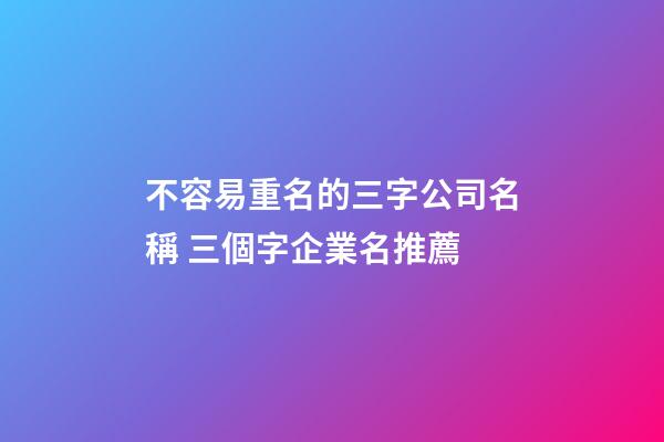 不容易重名的三字公司名稱 三個字企業名推薦-第1張-公司起名-玄機派